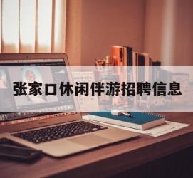 迁西张家口休闲伴游雇用信息(张家口休闲伴游雇用信息最新)
