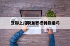 迁西豆瓣上雇用兼职模特靠谱吗的简单介绍