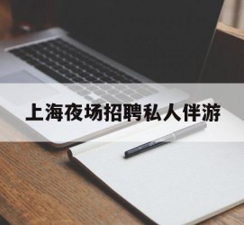 迁西上海夜场雇用私家伴游(上海雇用高端伴游一天20万)