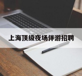 迁西上海顶级夜场伴游雇用(上海顶级夜场伴游雇用网)