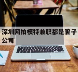 迁西深圳网拍模特兼职都是骗子公司(雇用网拍模特是实是假)
