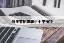 迁西哪里有招兼职小个子模特(哪里有招兼职小个子模特的)