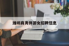 迁西潍坊商务伴游女雇用信息的简单介绍