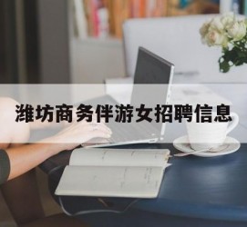 迁西潍坊商务伴游女雇用信息的简单介绍