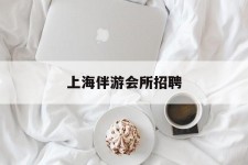 迁西上海伴游会所雇用(上海伴游雇用月入20)