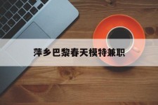 迁西萍乡巴黎春天模特兼职(萍乡巴黎春天模特兼职雇用)