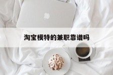 迁西淘宝模特的兼职靠谱吗(淘宝上的兼职模特是实的吗)
