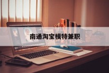 迁西南通淘宝模特兼职(南通哪里有模特培训班)