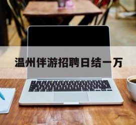 迁西包罗温州伴游雇用日结一万的词条