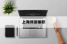 迁西上海伴游兼职(上海伴游雇用是实的吗)