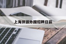 迁西上海伴游外围雇用日薪(上海雇用伴游年薪8000万)