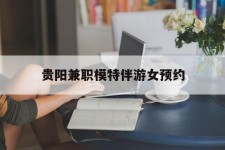 迁西贵阳兼职模特伴游女预约的简单介绍