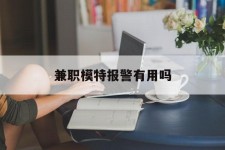 迁西兼职模特报警有用吗(兼职模特上当了报警能要回来钱吗)