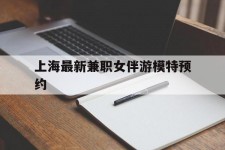 迁西上海最新兼职女伴游模特预约的简单介绍